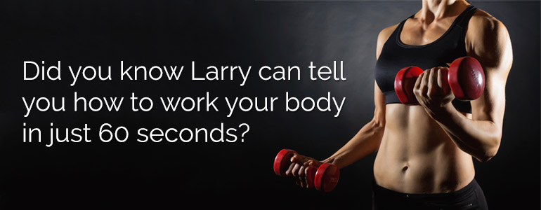 Did you know Larry can tell you how to work your body in just 60 seconds?